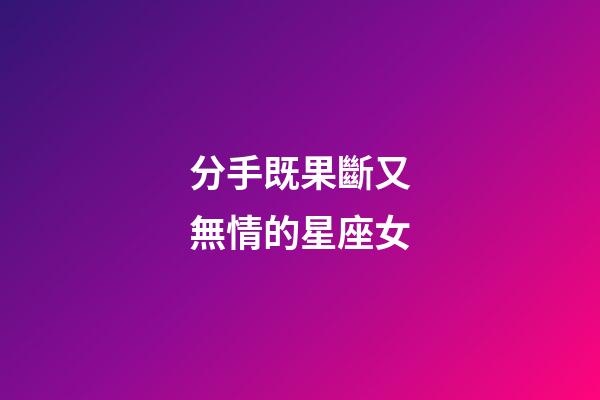 分手既果斷又無情的星座女-第1張-星座運勢-玄機派
