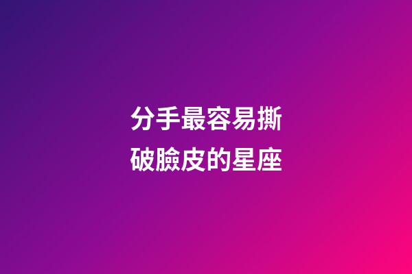 分手最容易撕破臉皮的星座