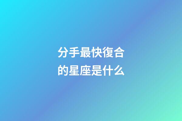 分手最快復合的星座是什么-第1張-星座運勢-玄機派