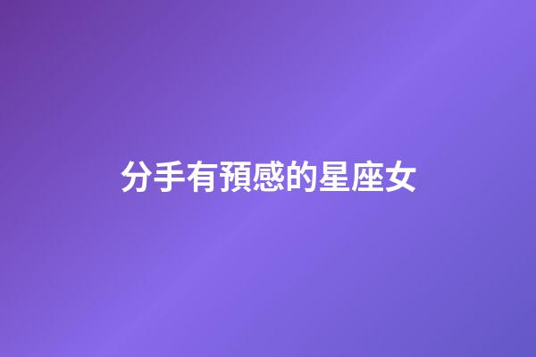 分手有預感的星座女-第1張-星座運勢-玄機派