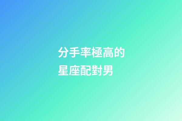 分手率極高的星座配對男-第1張-星座運勢-玄機派