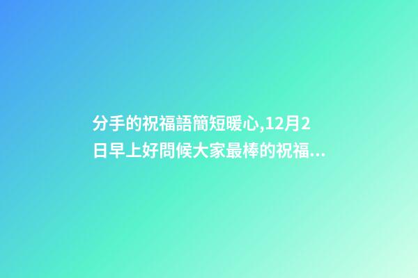 分手的祝福語簡短暖心,12月2日早上好問候大家最棒的祝福語錄-第1張-觀點(diǎn)-玄機(jī)派