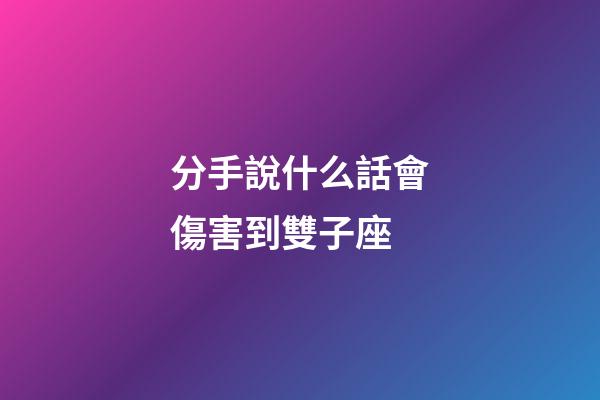 分手說什么話會傷害到雙子座-第1張-星座運勢-玄機派