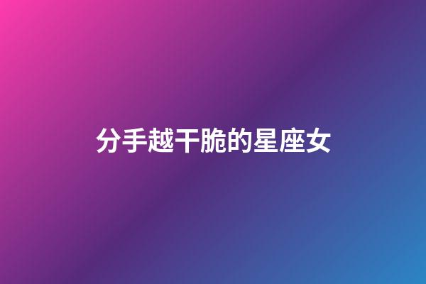 分手越干脆的星座女-第1張-星座運(yùn)勢(shì)-玄機(jī)派