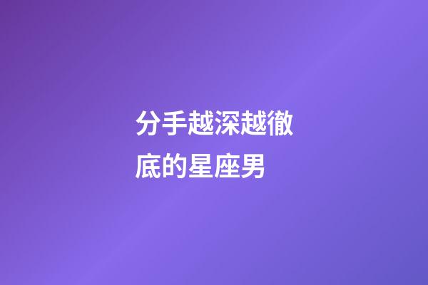 分手越深越徹底的星座男-第1張-星座運勢-玄機派