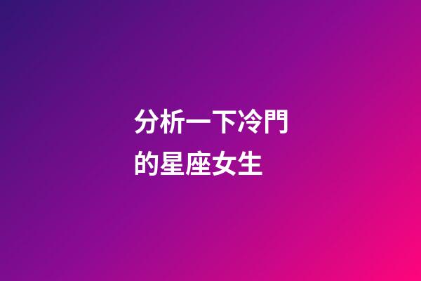 分析一下冷門的星座女生
