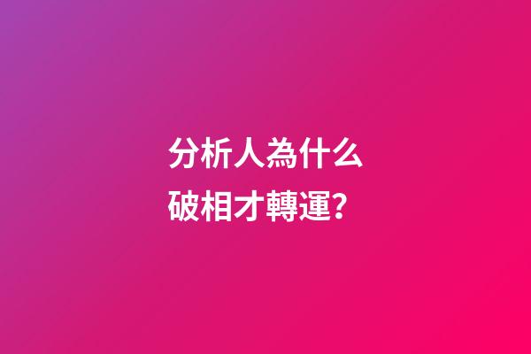 分析人為什么破相才轉運？