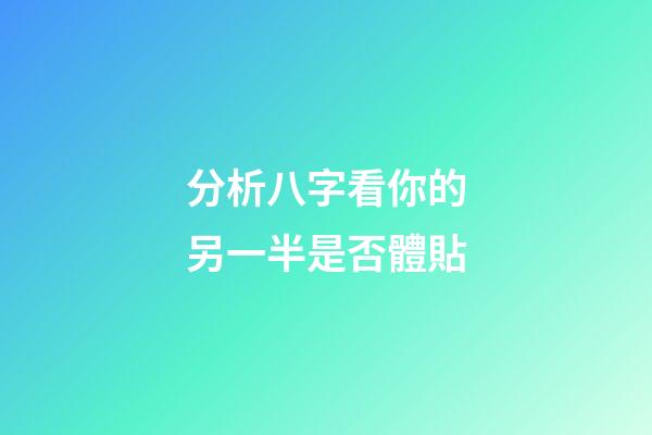分析八字看你的另一半是否體貼