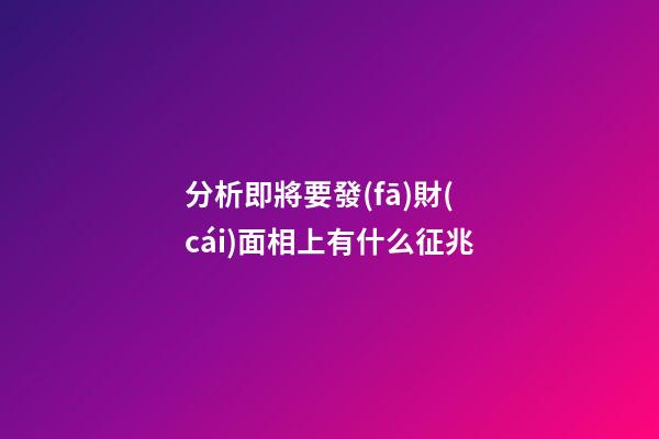 分析即將要發(fā)財(cái)面相上有什么征兆