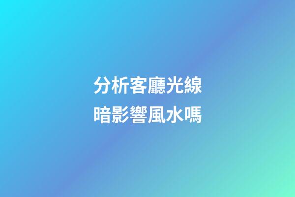 分析客廳光線暗影響風水嗎
