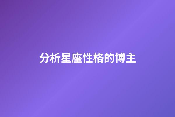 分析星座性格的博主-第1張-星座運(yùn)勢(shì)-玄機(jī)派