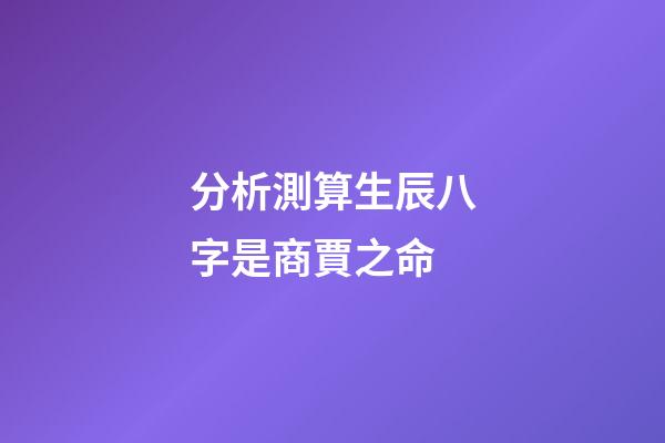 分析測算生辰八字是商賈之命