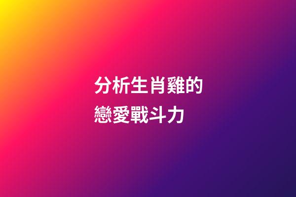 分析生肖雞的戀愛戰斗力