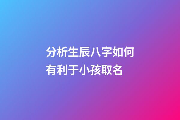 分析生辰八字如何有利于小孩取名