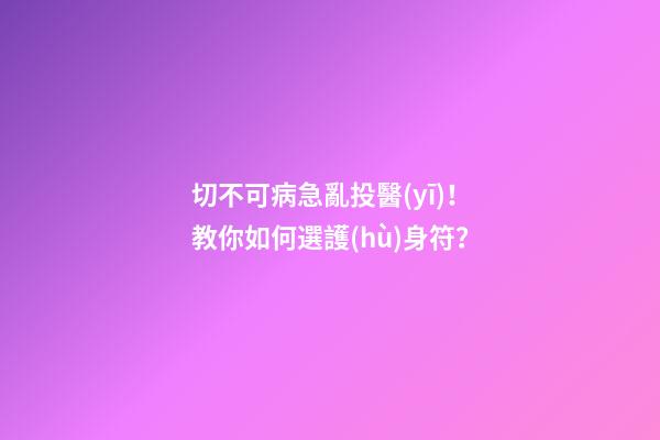 切不可病急亂投醫(yī)！教你如何選護(hù)身符？
