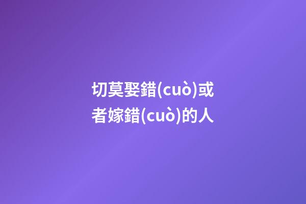 切莫娶錯(cuò)或者嫁錯(cuò)的人