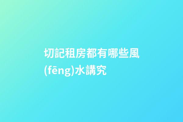 切記租房都有哪些風(fēng)水講究