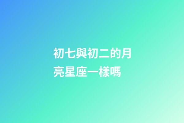 初七與初二的月亮星座一樣嗎-第1張-星座運勢-玄機派