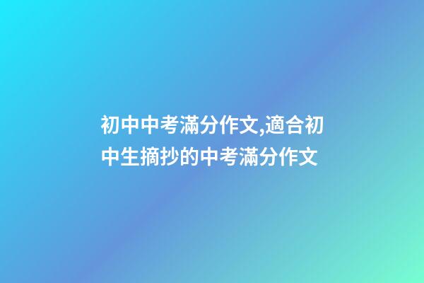 初中中考滿分作文,適合初中生摘抄的中考滿分作文-第1張-觀點-玄機派