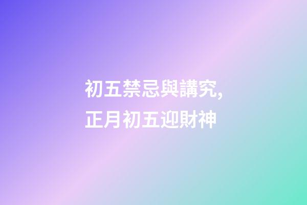 初五禁忌與講究,正月初五迎財神-第1張-觀點-玄機派
