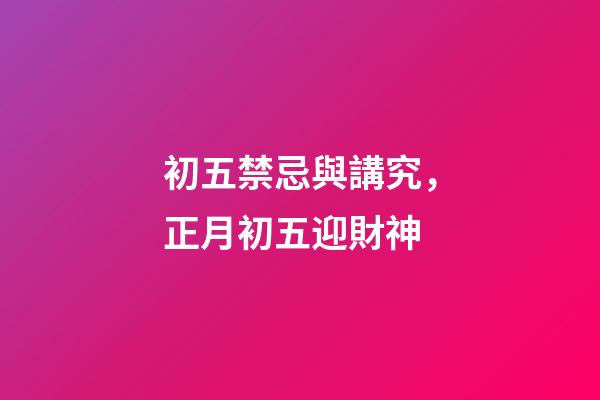 初五禁忌與講究，正月初五迎財神-第1張-觀點-玄機派