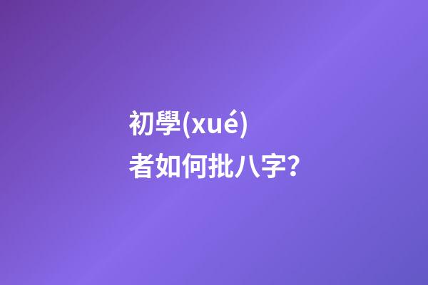 初學(xué)者如何批八字？