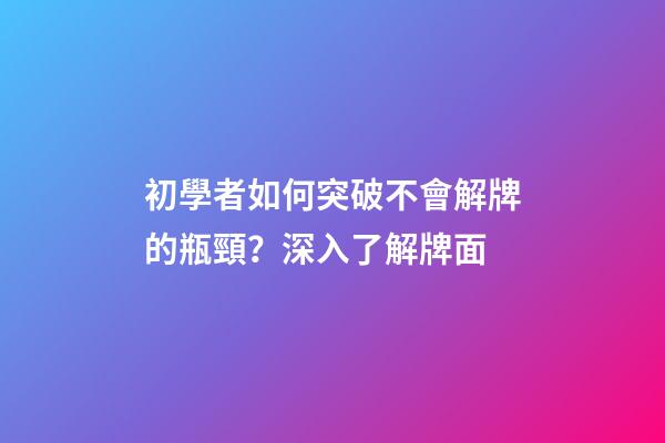 初學者如何突破不會解牌的瓶頸？深入了解牌面