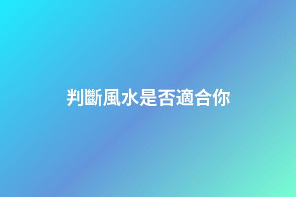 判斷風水是否適合你