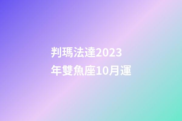判瑪法達2023年雙魚座10月運-第1張-星座運勢-玄機派