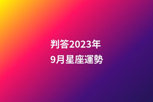 判答2023年9月星座運勢-第1張-星座運勢-玄機派
