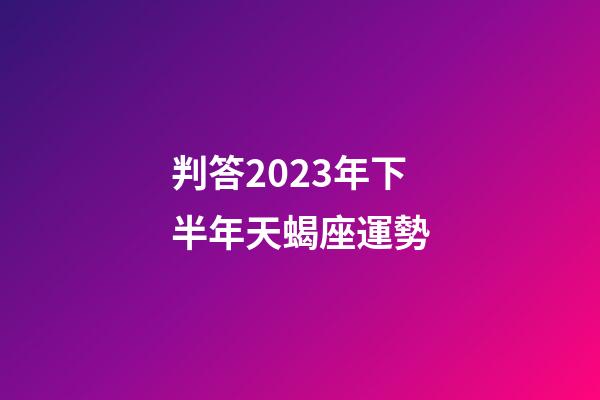 判答2023年下半年天蝎座運勢-第1張-星座運勢-玄機派