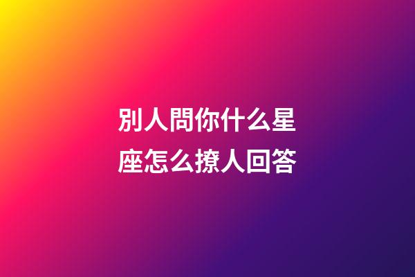 別人問你什么星座怎么撩人回答-第1張-星座運勢-玄機派