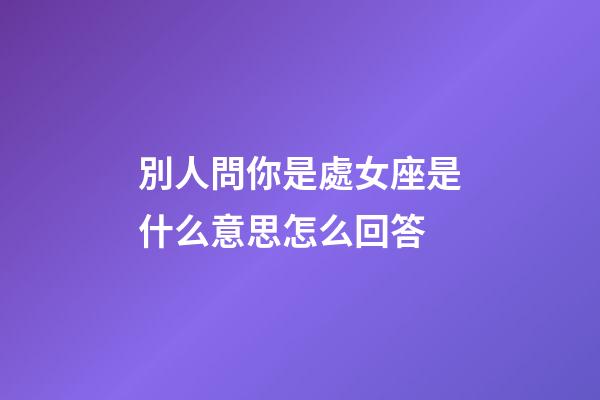 別人問你是處女座是什么意思怎么回答-第1張-星座運勢-玄機派