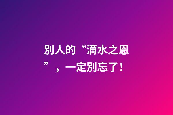 別人的“滴水之恩”，一定別忘了！