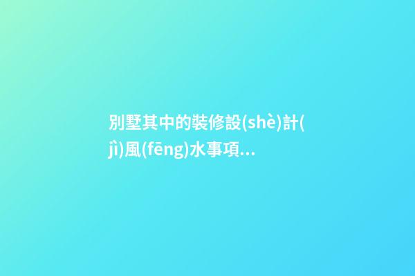 別墅其中的裝修設(shè)計(jì)風(fēng)水事項(xiàng)有什么