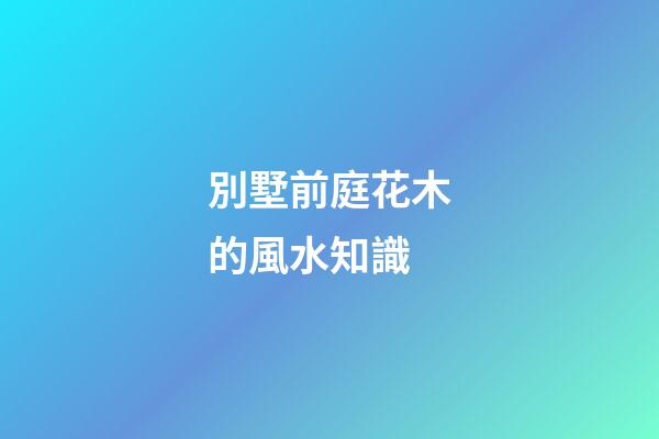 別墅前庭花木的風水知識