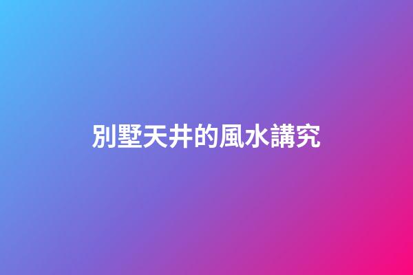 別墅天井的風水講究
