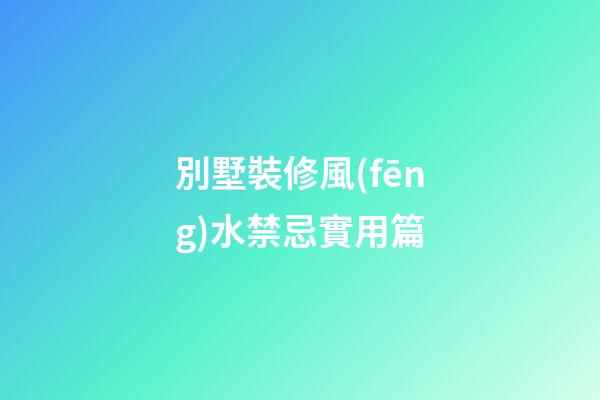別墅裝修風(fēng)水禁忌實用篇