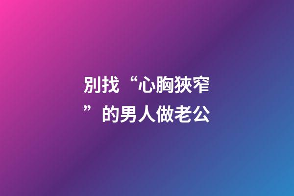 別找“心胸狹窄”的男人做老公