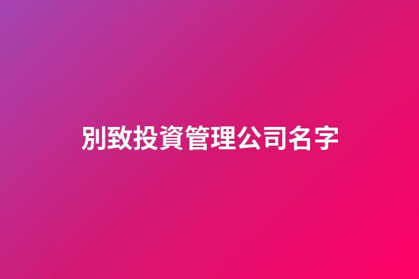 別致投資管理公司名字-第1張-公司起名-玄機(jī)派