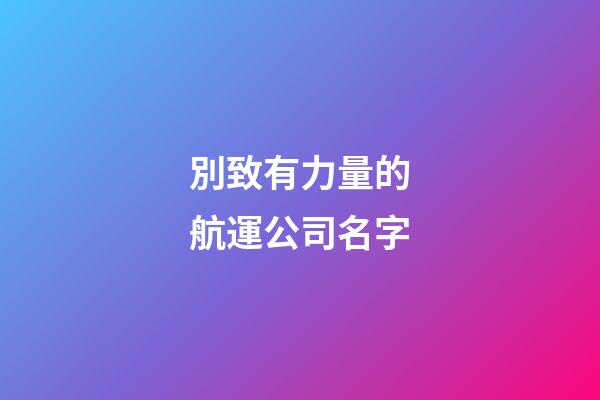 別致有力量的航運公司名字-第1張-公司起名-玄機派