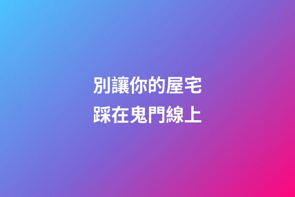 別讓你的屋宅踩在鬼門線上