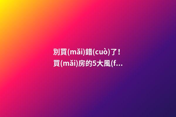 別買(mǎi)錯(cuò)了！買(mǎi)房的5大風(fēng)水誤區(qū)