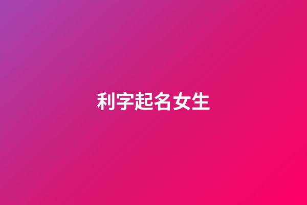 利字起名女生(利字取名含義)-第1張-女孩起名-玄機派