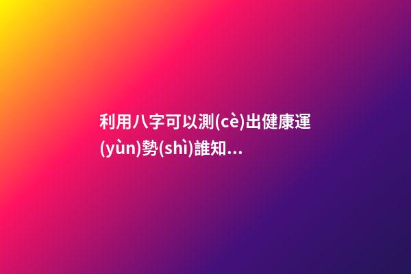 利用八字可以測(cè)出健康運(yùn)勢(shì)?誰知道