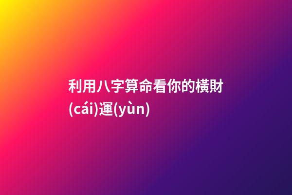 利用八字算命看你的橫財(cái)運(yùn)