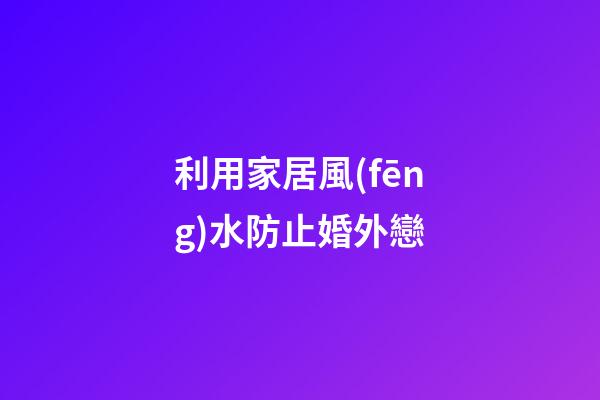 利用家居風(fēng)水防止婚外戀