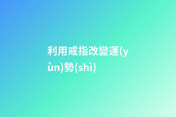 利用戒指改變運(yùn)勢(shì)
