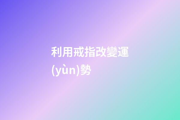 利用戒指改變運(yùn)勢