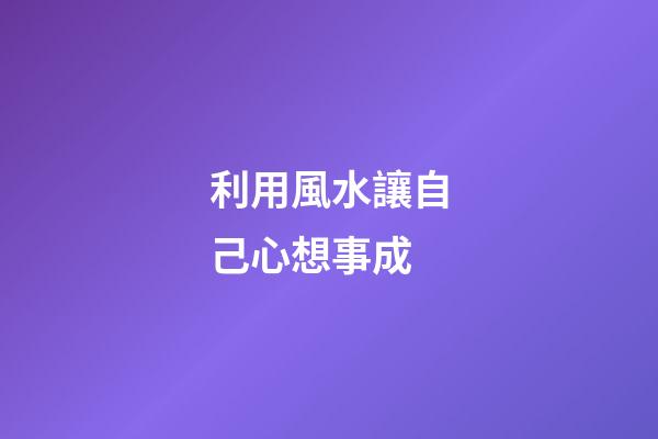 利用風水讓自己心想事成